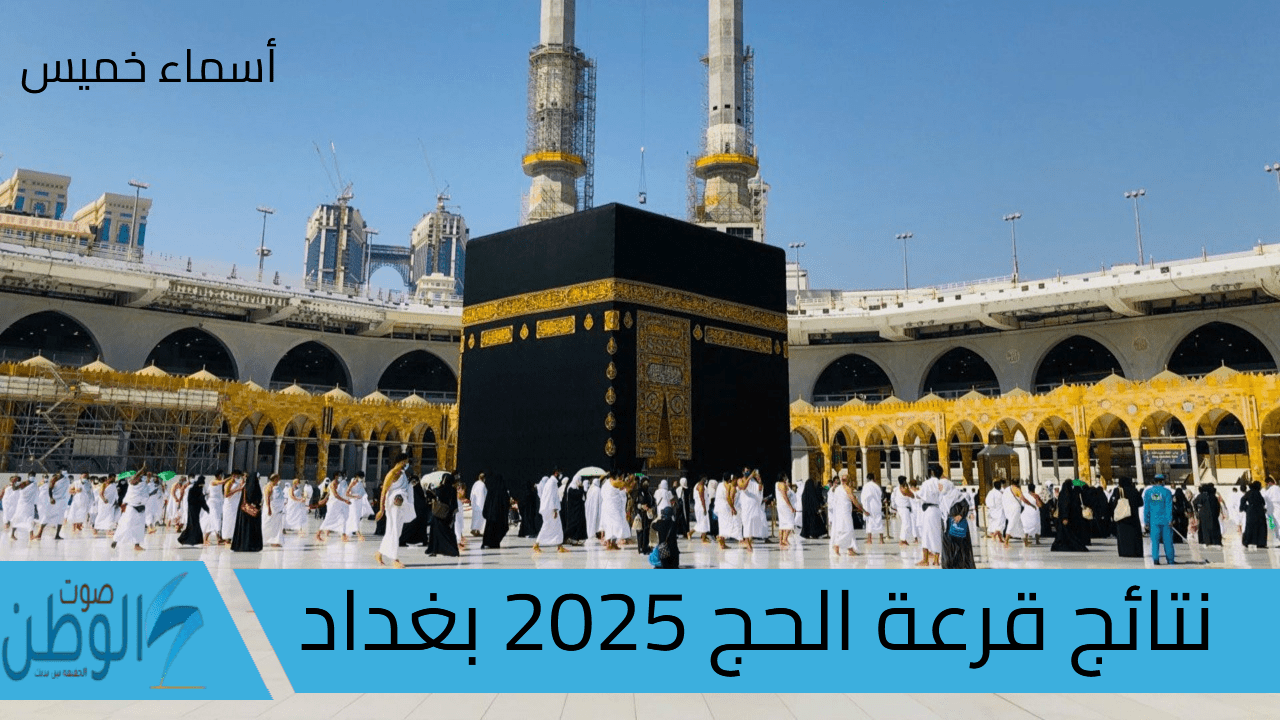 رابط www.hajj.gov.iq نتائج قرعة الحج 2025 بغداد اسماء الحجاج المقبولين في العراق