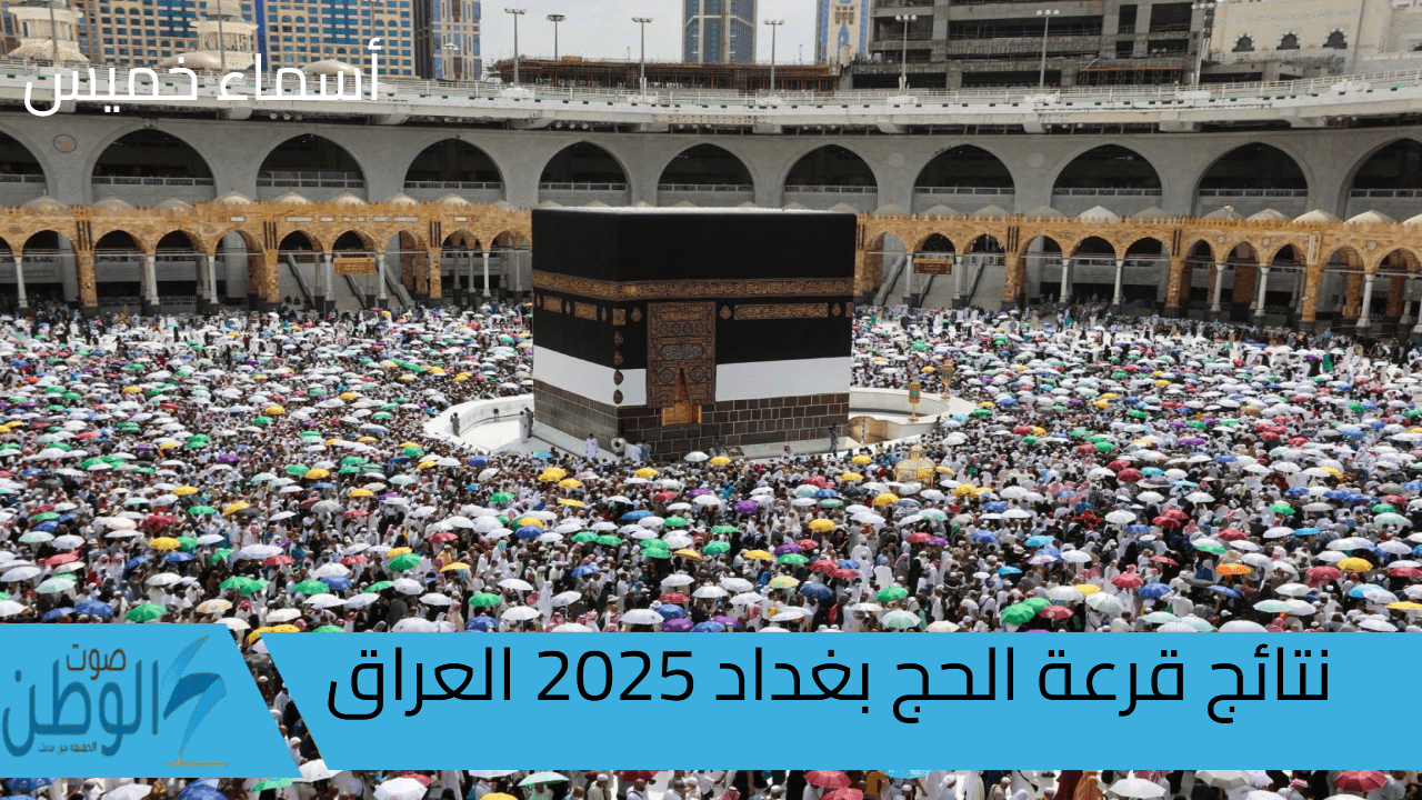 “استعلم عن اسمك” رابط نتائج قرعة الحج بغداد 2025 العراق عبر الهيئة العليا للحج والعمرة